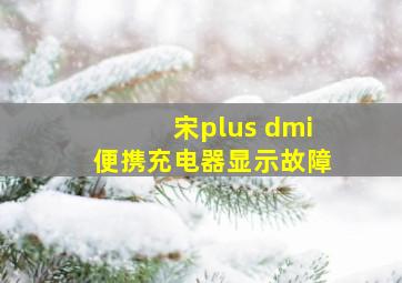 宋plus dmi便携充电器显示故障